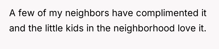 A few of my neighbors have complimented it and the...