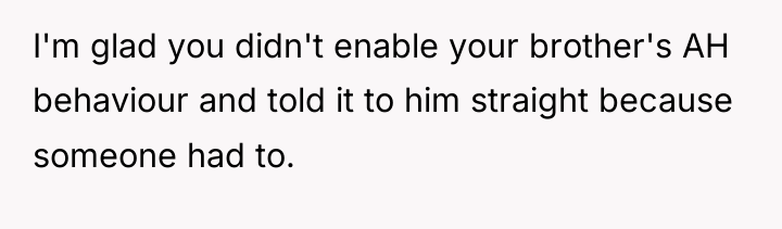 I'm glad you didn't enable your brother's AH behaviour and...