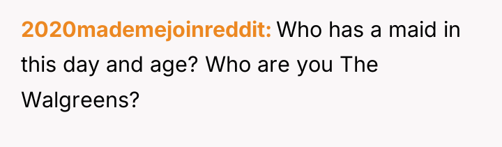 2020mademejoinreddit Who has a maid in this day and age?...