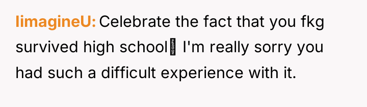 IimagineU Celebrate the fact that you fkg survived high school‼...