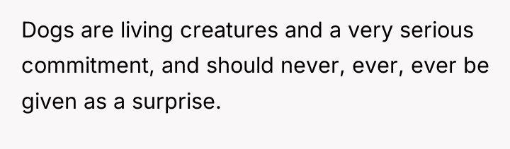 Dogs are living creatures and a very serious commitment, and...