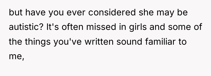 but have you ever considered she may be autistic? It's...