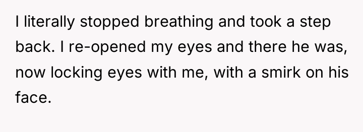 I literally stopped breathing and took a step back. I...