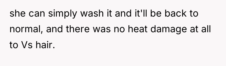 she can simply wash it and it'll be back to...