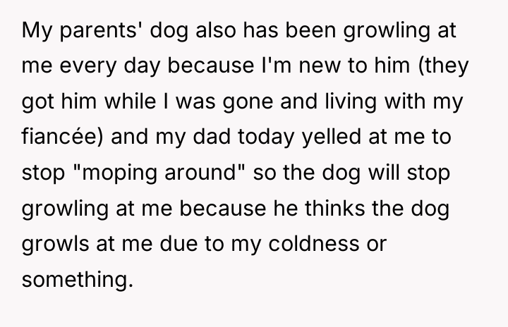 My parents' dog also has been growling at me every...