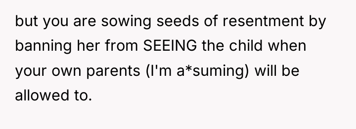 but you are sowing seeds of resentment by banning her...