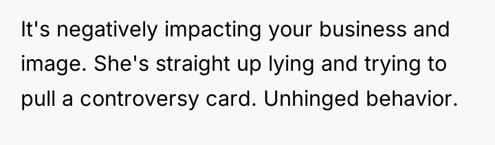 It's negatively impacting your business and image. She's straight up...