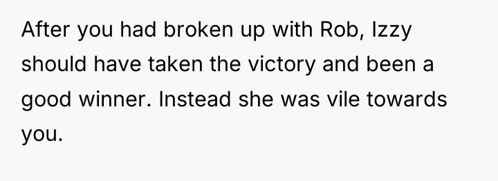 After you had broken up with Rob, Izzy should have...
