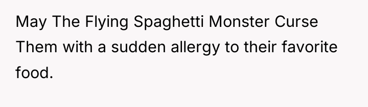 May The Flying Spaghetti Monster Curse Them with a sudden...