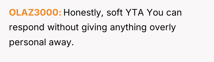 OLAZ3000 Honestly, soft YTA You can respond without giving anything...