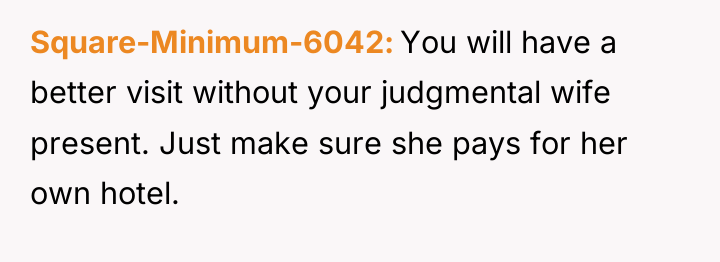 Square-Minimum-6042 You will have a better visit without your judgmental...