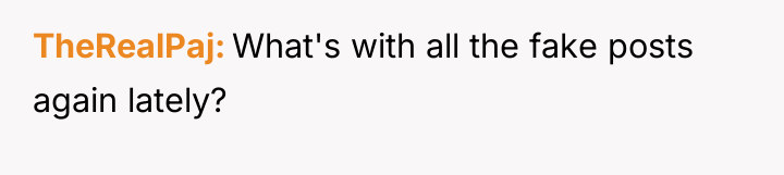 TheRealPaj What's with all the fake posts again lately?