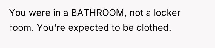 You were in a BATHROOM, not a locker room. You're...