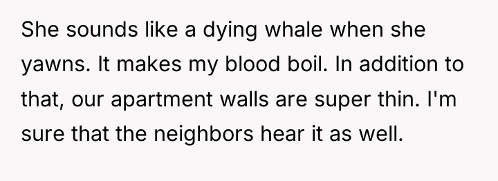 She sounds like a dying whale when she yawns. It...