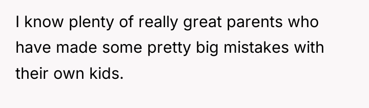 I know plenty of really great parents who have made...