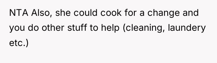 NTA Also, she could cook for a change and you...