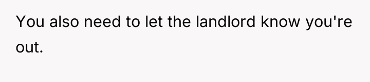 You also need to let the landlord know you're out.