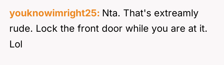youknowimright25 Nta. That's extreamly rude. Lock the front door while...