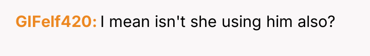 GIFelf420 I mean isn't she using him also?