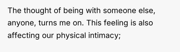 The thought of being with someone else, anyone, turns me...
