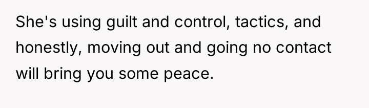 She's using guilt and control, tactics, and honestly, moving out...