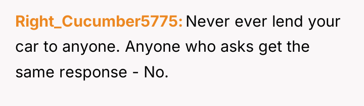 Right_Cucumber5775 Never ever lend your car to anyone. Anyone who...