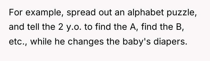 For example, spread out an alphabet puzzle, and tell the...