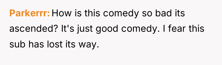 Parkerrr How is this comedy so bad its ascended? It's...