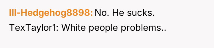 Ill-Hedgehog8898 No. He sucks. TexTaylor1: White people problems..