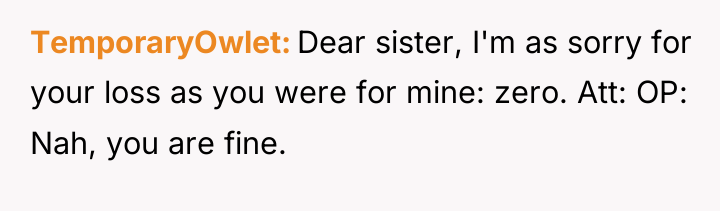TemporaryOwlet Dear sister, I'm as sorry for your loss as...