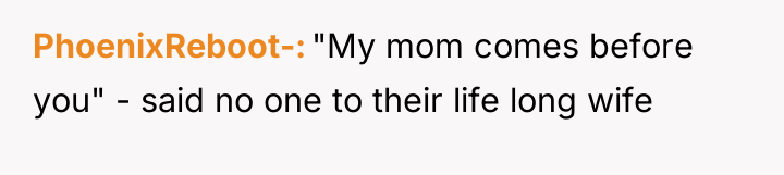 PhoenixReboot- "My mom comes before you" - said no one...