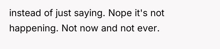 instead of just saying. Nope it's not happening. Not now...