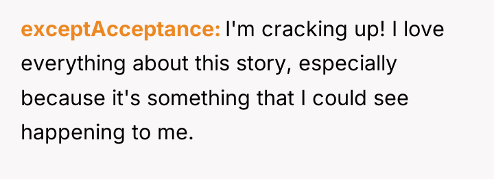 exceptAcceptance I'm cracking up! I love everything about this story,...