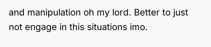 and manipulation oh my lord. Better to just not engage...