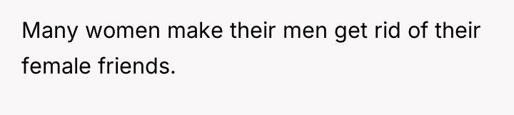 Many women make their men get rid of their female...