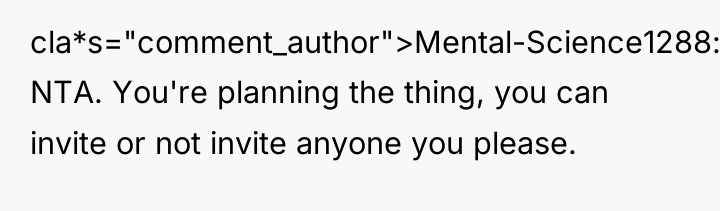 cla*s="comment_author">Mental-Science1288: NTA. You're planning the thing, you can invite or...
