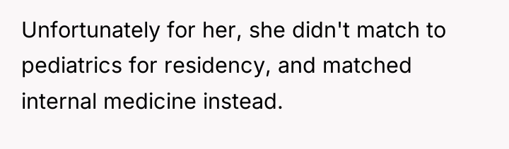 Unfortunately for her, she didn't match to pediatrics for residency,...