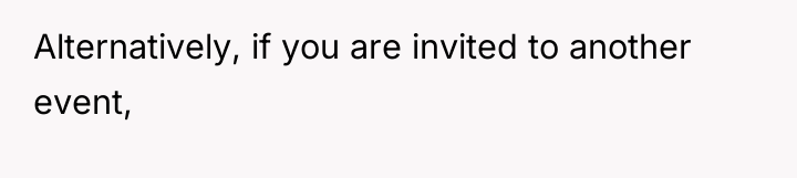Alternatively, if you are invited to another event,