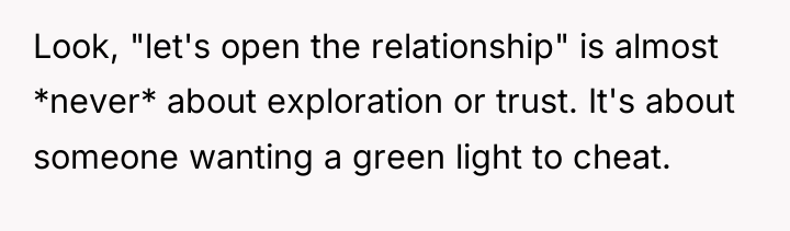 Look, "let's open the relationship" is almost *never* about exploration...