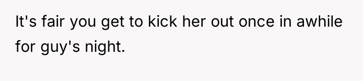 It's fair you get to kick her out once in...
