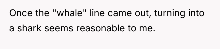 Once the "whale" line came out, turning into a shark...