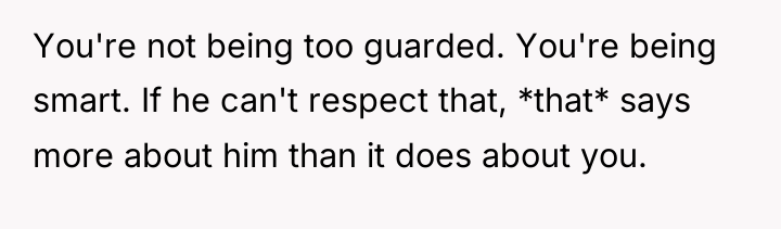 You're not being too guarded. You're being smart. If he...