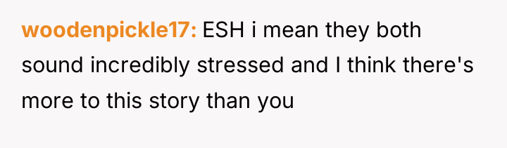 woodenpickle17 ESH i mean they both sound incredibly stressed and...