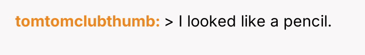 tomtomclubthumb > I looked like a pencil.