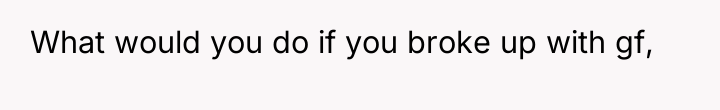 What would you do if you broke up with gf,