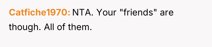 Catfiche1970 NTA. Your "friends" are though. All of them.