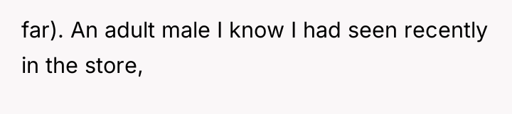 far). An adult male I know I had seen recently...