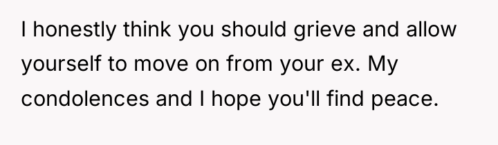 I honestly think you should grieve and allow yourself to...