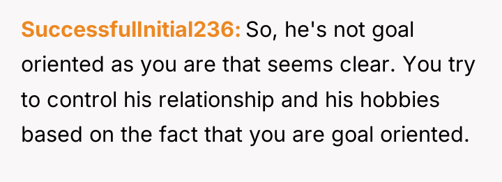 SuccessfulInitial236 So, he's not goal oriented as you are that...
