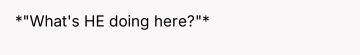 *"What's HE doing here?"*